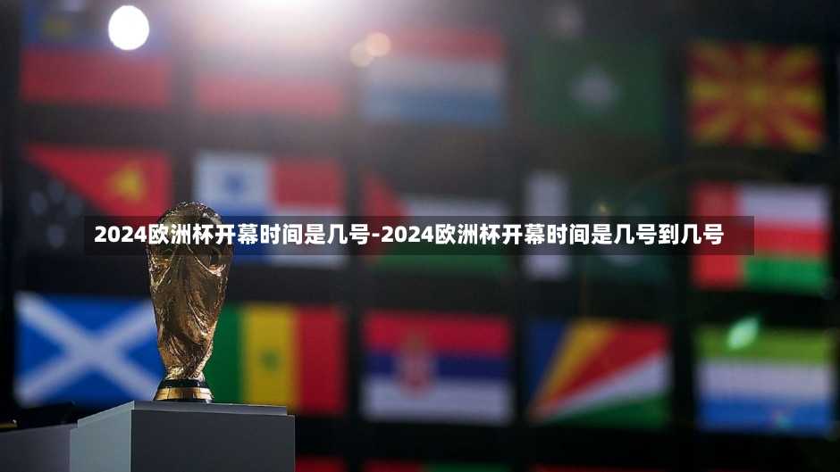 2024歐洲杯開幕時(shí)間是幾號(hào)-2024歐洲杯開幕時(shí)間是幾號(hào)到幾號(hào)