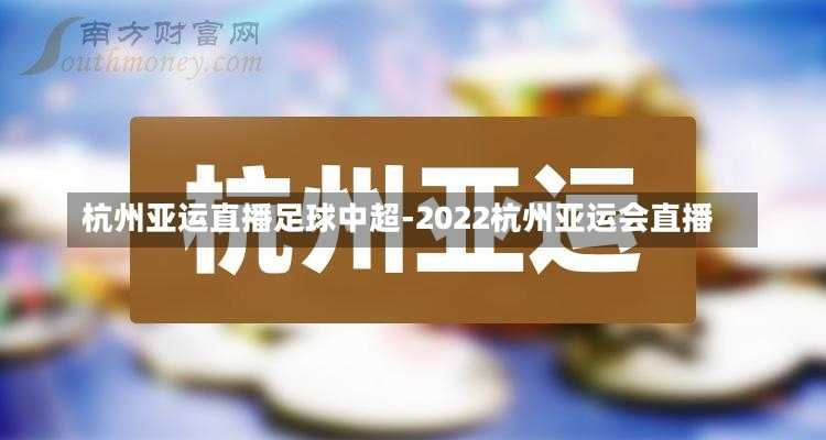 杭州亞運(yùn)直播足球中超-2022杭州亞運(yùn)會(huì)直播